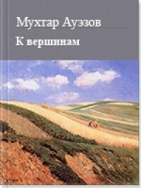 К вершинам - Ауэзов Мухтар (смотреть онлайн бесплатно книга TXT, FB2) 📗