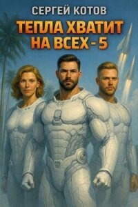 Тепла хватит на всех 5 (СИ) - Котов Сергей (читаем книги онлайн бесплатно без регистрации txt, fb2) 📗