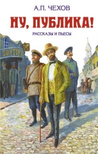 Ну, публика! Рассказы и пьесы - Чехов Антон (прочитать книгу .TXT, .FB2) 📗