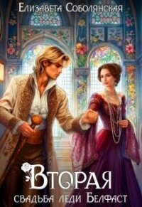 Вторая свадьба леди Белфаст (СИ) - Соболянская Елизавета (читать книги онлайн без регистрации .TXT, .FB2) 📗