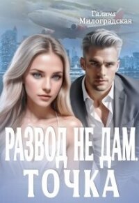 Развод не дам. Точка (СИ) - Милоградская Галина (читать книги без регистрации .txt, .fb2) 📗