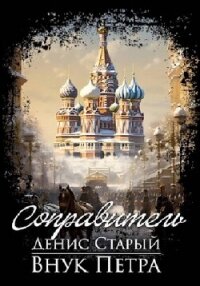 Внук Петра. Соправитель - Старый Денис (читать книги полностью .TXT, .FB2) 📗