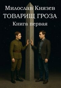 Товарищ Гроза. Книга Первая (СИ) - Князев Милослав (читать книги полностью без сокращений .txt, .fb2) 📗