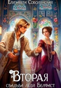 Вторая свадьба леди Белфаст - Соболянская Елизавета (смотреть онлайн бесплатно книга txt, fb2) 📗