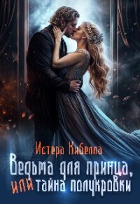 Ведьма для принца, или Тайна полукровки... (СИ) - Кибелла Истера (книга бесплатный формат TXT, FB2) 📗