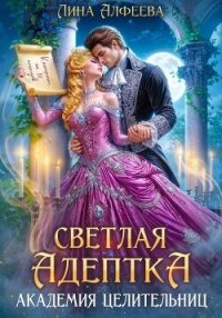 Светлая адептка. Академия целительниц - Алфеева Лина (читать лучшие читаемые книги .txt, .fb2) 📗