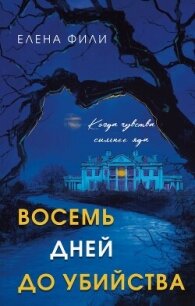 Восемь дней до убийства - Фили Елена (читать полные книги онлайн бесплатно .TXT, .FB2) 📗