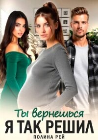 Ты вернешься. Я так решил - Рей Полина (бесплатные онлайн книги читаем полные версии TXT, FB2) 📗
