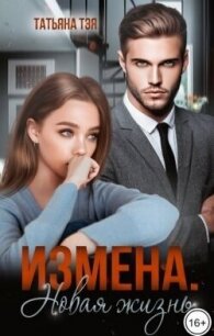 Измена. Новая жизнь (СИ) - Тэя Татьяна (электронная книга txt, fb2) 📗
