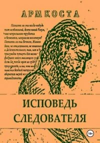 Исповедь следователя - Арм Коста (читаемые книги читать онлайн бесплатно полные .txt, .fb2) 📗