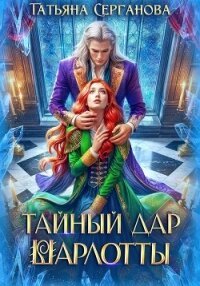 Тайный дар Шарлотты - Серганова Татьяна (лучшие книги без регистрации .TXT, .FB2) 📗