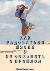 Как радоваться жизни и не сожалеть о прошлом - Никитина Юлия (читать книги бесплатно полностью TXT, FB2) 📗