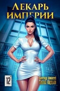 Лекарь Империи 12 (СИ) - Лиманский Александр (читать онлайн полную книгу TXT, FB2) 📗