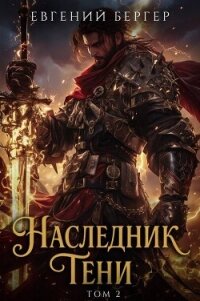 Наследник Тени. Том II (СИ) - Бергер Евгений (онлайн книга без .txt, .fb2) 📗