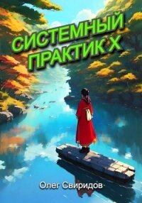 Системный практик X (СИ) - Свиридов Олег (бесплатные книги полный формат .TXT, .FB2) 📗