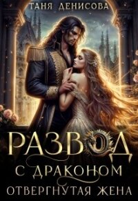 Развод с драконом. Отвергнутая жена (СИ) - Денисова Таня (лучшие бесплатные книги TXT, FB2) 📗