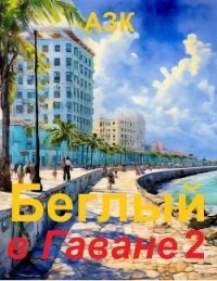Беглый в Гаване 2 (СИ) - "АЗК" (читать книги онлайн бесплатно полностью TXT, FB2) 📗