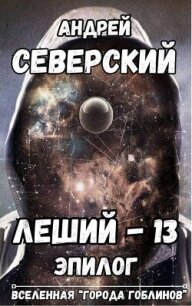 Леший-13. Эпилог (СИ) - Северский Андрей (книги онлайн полные версии txt, fb2) 📗