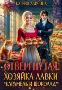 Отвергнутая. Хозяйка лавки “Карамель и Шоколад” (СИ) - Алисина Катрин (книги бесплатно без txt, fb2) 📗