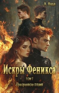 Искры Феникса. Том 1. Презренное пламя (СИ) - Вада Анна "Анна Вада" (читать книги онлайн полностью txt, fb2) 📗