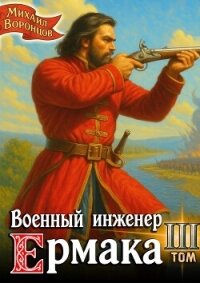 Военный инженер Ермака. Книга 3 (СИ) - Воронцов Михаил (читаем книги онлайн без регистрации txt, fb2) 📗