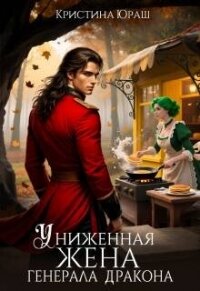 Униженная жена генерала дракона (СИ) - Юраш Кристина (книги полные версии бесплатно без регистрации txt, fb2) 📗