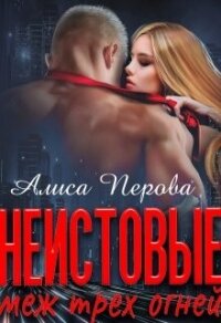 Неистовые. Меж трёх огней (СИ) - Перова Алиса (читать книги онлайн полные версии txt, fb2) 📗