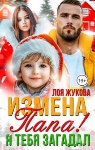 Измена. Папа! Я тебя загадал (СИ) - Жукова Лоя (книги без сокращений TXT, FB2) 📗