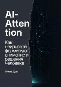 AI-Attention. Как нейросети формируют внимание и решения человека - Дым Елена (читаем книги онлайн без регистрации .txt, .fb2) 📗