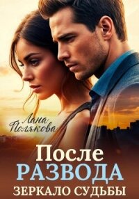 После развода. Зеркало судьбы - Полякова Лана (книги полные версии бесплатно без регистрации TXT, FB2) 📗