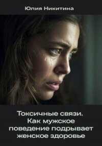 Токсичные связи. Как мужское поведение подрывает женское здоровье - Никитина Юлия (онлайн книга без .txt, .fb2) 📗