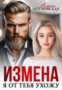 Измена. Я от тебя ухожу (СИ) - Московская Алена (книга читать онлайн бесплатно без регистрации .TXT, .FB2) 📗