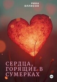 Сердца, горящие в сумерках. Полное издание - Эллисон Рина (книги онлайн полные версии txt, fb2) 📗