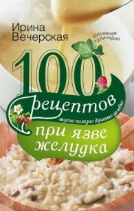 100 рецептов при язве желудка. Вкусно, полезно, душевно, целебно - Вечерская Ирина (электронную книгу бесплатно без регистрации .txt, .fb2) 📗