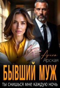 Бывший муж. Ты снишься мне каждую ночь (СИ) - Арская Арина (книга жизни .TXT, .FB2) 📗