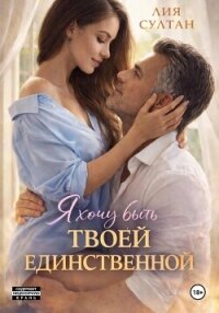 Я хочу быть твоей единственной - Султан Лия (серия книг txt, fb2) 📗