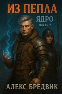 Из Пепла. Том 2. Ядро. Часть 2 (СИ) - Бредвик Алекс (книги читать бесплатно без регистрации txt, fb2) 📗