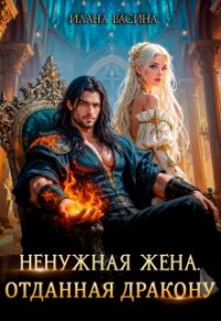 Ненужная жена. Отданная дракону (СИ) - Васина Илана (читаемые книги читать txt, fb2) 📗