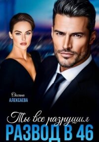 Развод в 46. Ты всё разрушил - Алексаева Оксана (читать книги онлайн .TXT, .FB2) 📗