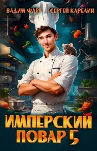 Имперский повар 5 (СИ) - Фарг Вадим (бесплатные версии книг .txt, .fb2) 📗