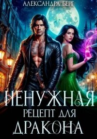 Ненужная. Рецепт для Дракона - Берг Александра (полная версия книги .TXT, .FB2) 📗