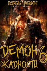 Демон Жадности. Книга 6 (СИ) - Розин Юрий (бесплатные онлайн книги читаем полные версии TXT, FB2) 📗