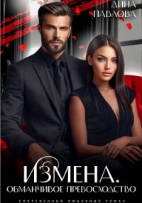 Измена. Обманчивое превосходство - Павлова Дина (читаемые книги читать онлайн бесплатно полные .txt, .fb2) 📗