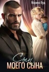 Сын моего сына (СИ) - Вуд Марина (книги без регистрации бесплатно полностью сокращений TXT, FB2) 📗