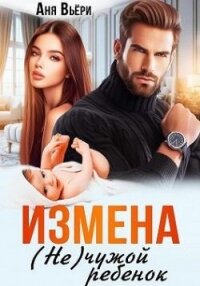 Измена. (Не) чужой ребенок (СИ) - Вьёри Аня (список книг txt, fb2) 📗