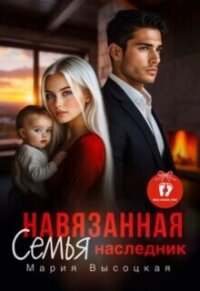 Навязанная семья. Наследник (СИ) - Высоцкая Мария Николаевна "Весна" (читать книги онлайн txt, fb2) 📗
