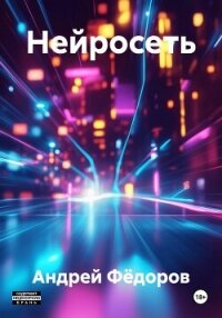 Нейросеть - Фёдоров Андрей Венедиктович (книги регистрация онлайн бесплатно txt, fb2) 📗