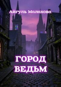 Город ведьм - Малахова Айгуль (читать бесплатно полные книги TXT, FB2) 📗