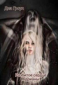 Разбитое сердце Адрианы (СИ) - "Диа Гроул" (читать бесплатно полные книги .txt, .fb2) 📗