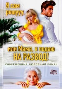 Я сам решууу, или Мама, я подаю на развод! - Юрта Кира (книги онлайн бесплатно без регистрации полностью txt, fb2) 📗